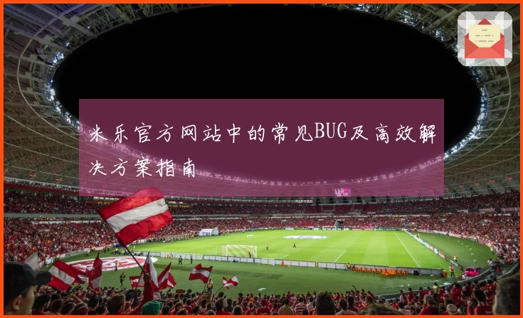 米乐官方网站中的常见BUG及高效解决方案指南