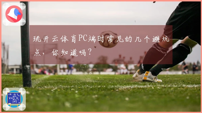玩开云体育PC端时常见的几个避坑点，你知道吗？