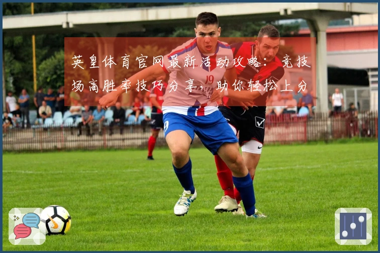 英皇体育官网最新活动攻略：竞技场高胜率技巧分享，助你轻松上分