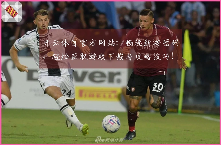 开云体育官方网站：畅玩新游密码，轻松获取游戏下载与攻略技巧！