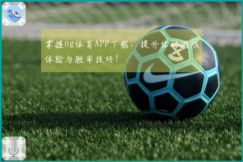 掌握ng体育APP下载，提升你的游戏体验与胜率技巧！
