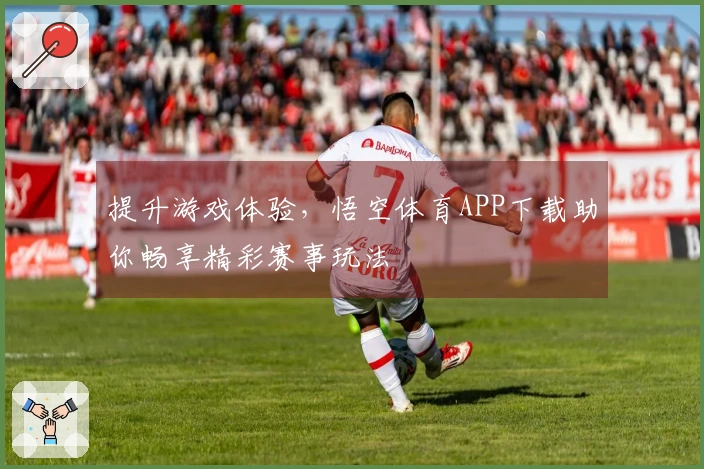 提升游戏体验，悟空体育APP下载助你畅享精彩赛事玩法