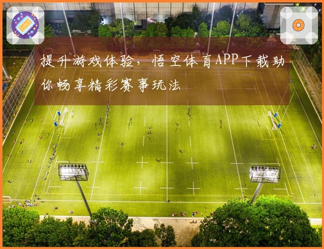 提升游戏体验，悟空体育APP下载助你畅享精彩赛事玩法