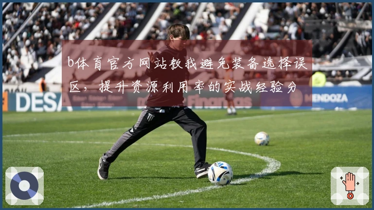 b体育官方网站教我避免装备选择误区，提升资源利用率的实战经验分享